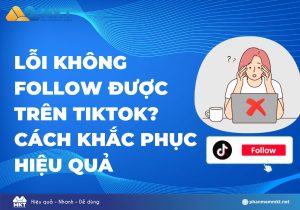 Lỗi không follow được trên TikTok? Cách khắc phục hiệu quả