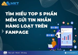 Tìm hiểu top 5 phần mềm gửi tin nhắn hàng loạt trên Fanpage